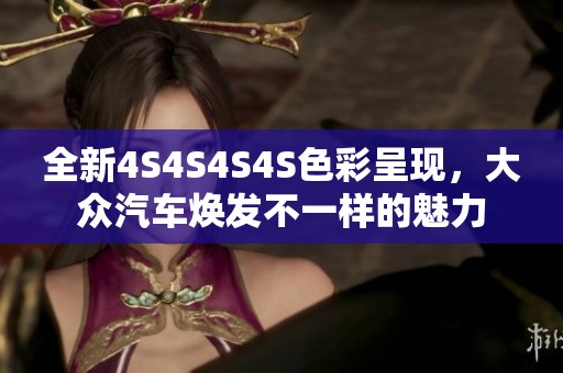 全新4S4S4S4S色彩呈现，大众汽车焕发不一样的魅力