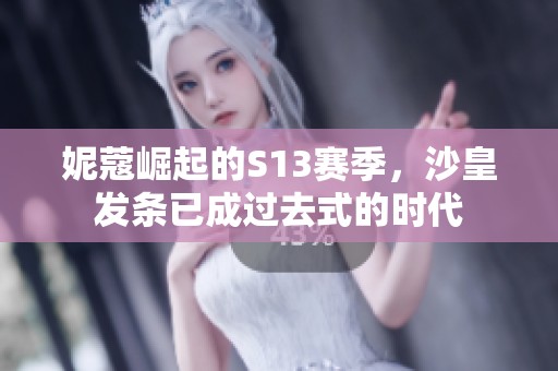妮蔻崛起的S13赛季，沙皇发条已成过去式的时代