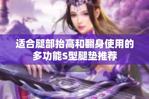 适合腿部抬高和翻身使用的多功能S型腿垫推荐