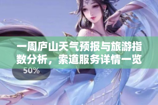 一周庐山天气预报与旅游指数分析，索道服务详情一览