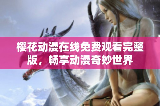 樱花动漫在线免费观看完整版，畅享动漫奇妙世界