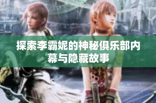 探索李霸妮的神秘俱乐部内幕与隐藏故事