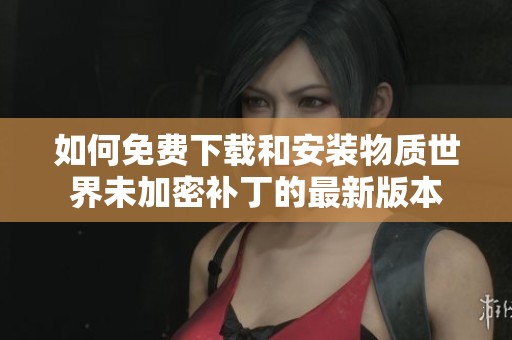 如何免费下载和安装物质世界未加密补丁的最新版本