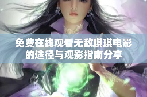 免费在线观看无敌琪琪电影的途径与观影指南分享