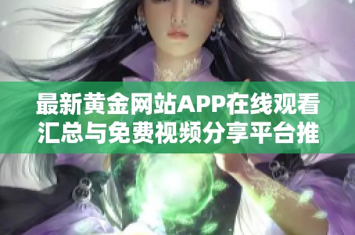 最新黄金网站APP在线观看汇总与免费视频分享平台推荐