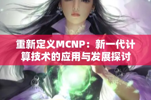重新定义MCNP：新一代计算技术的应用与发展探讨
