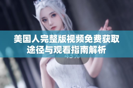 美国人完整版视频免费获取途径与观看指南解析