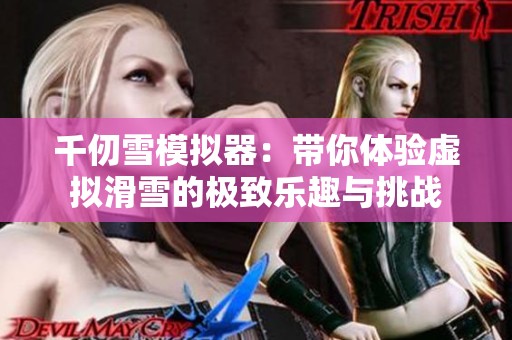 千仞雪模拟器：带你体验虚拟滑雪的极致乐趣与挑战