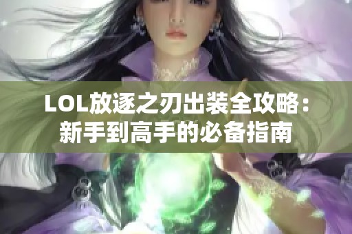 LOL放逐之刃出装全攻略：新手到高手的必备指南