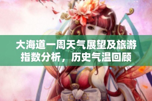 大海道一周天气展望及旅游指数分析，历史气温回顾