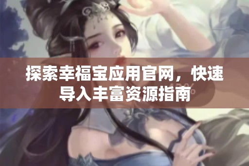 探索幸福宝应用官网，快速导入丰富资源指南