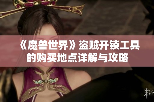 《魔兽世界》盗贼开锁工具的购买地点详解与攻略