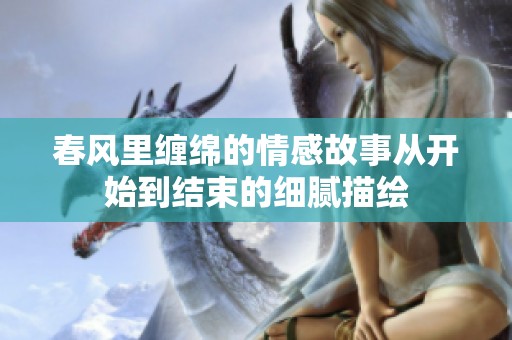 春风里缠绵的情感故事从开始到结束的细腻描绘