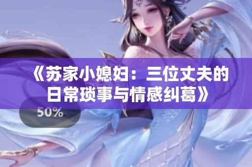 《苏家小媳妇：三位丈夫的日常琐事与情感纠葛》