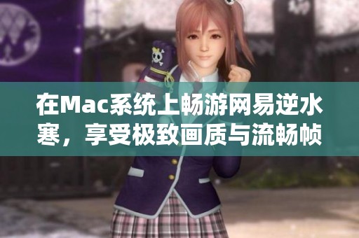 在Mac系统上畅游网易逆水寒，享受极致画质与流畅帧率体验