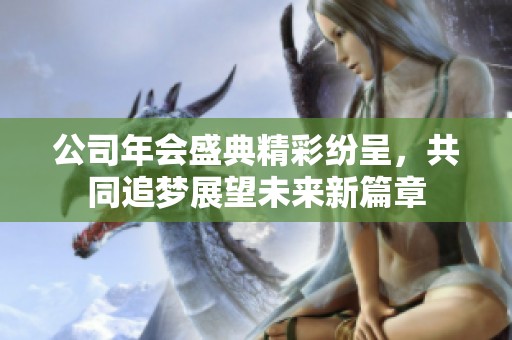 公司年会盛典精彩纷呈，共同追梦展望未来新篇章