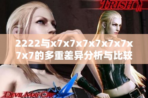 2222与x7x7x7x7x7x7x7x7的多重差异分析与比较