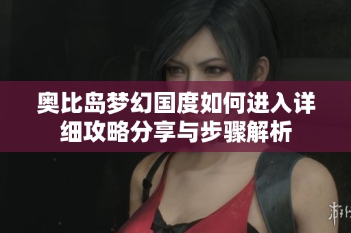 奥比岛梦幻国度如何进入详细攻略分享与步骤解析