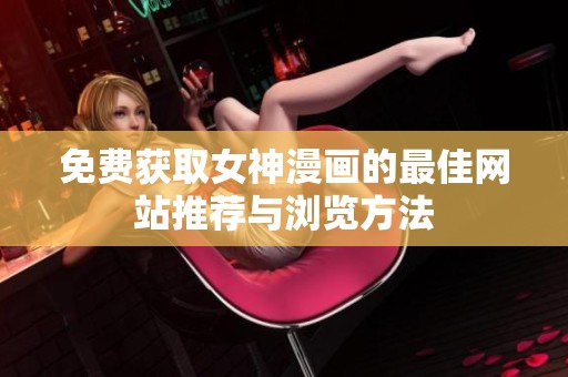 免费获取女神漫画的最佳网站推荐与浏览方法