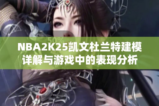 NBA2K25凯文杜兰特建模详解与游戏中的表现分析