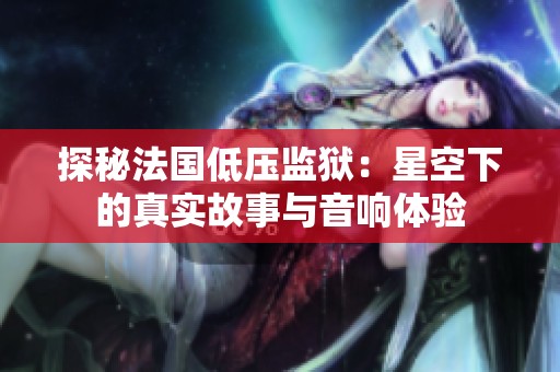探秘法国低压监狱：星空下的真实故事与音响体验