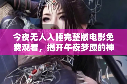 今夜无人入睡完整版电影免费观看，揭开午夜梦魇的神秘面纱