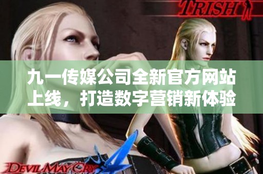 九一传媒公司全新官方网站上线，打造数字营销新体验