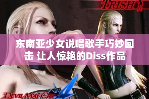 东南亚少女说唱歌手巧妙回击 让人惊艳的Diss作品