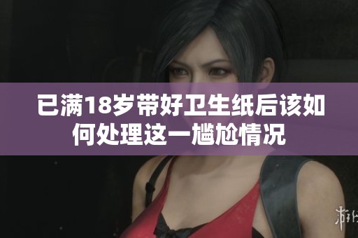 已满18岁带好卫生纸后该如何处理这一尴尬情况