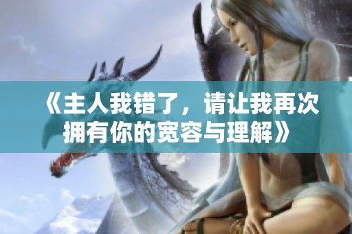 《主人我错了，请让我再次拥有你的宽容与理解》