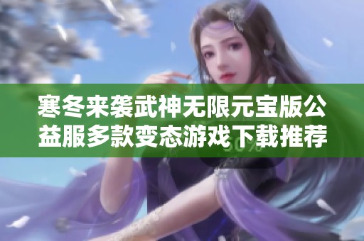 寒冬来袭武神无限元宝版公益服多款变态游戏下载推荐