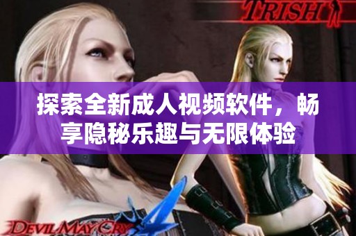 探索全新成人视频软件，畅享隐秘乐趣与无限体验