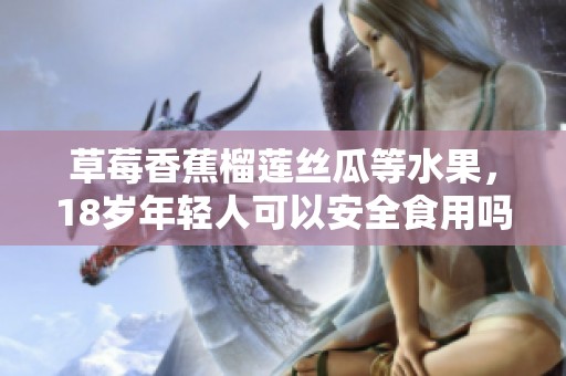 草莓香蕉榴莲丝瓜等水果，18岁年轻人可以安全食用吗