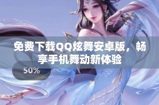 免费下载QQ炫舞安卓版，畅享手机舞动新体验