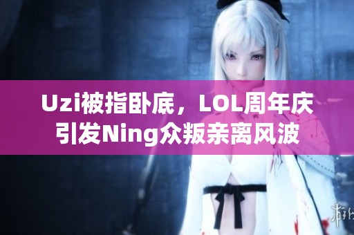 Uzi被指卧底，LOL周年庆引发Ning众叛亲离风波