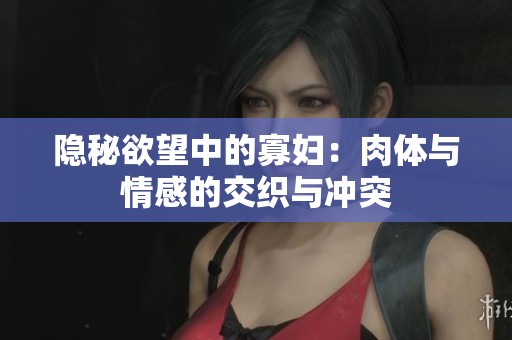 隐秘欲望中的寡妇：肉体与情感的交织与冲突