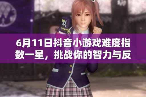 6月11日抖音小游戏难度指数一星，挑战你的智力与反应速度羊了个羊