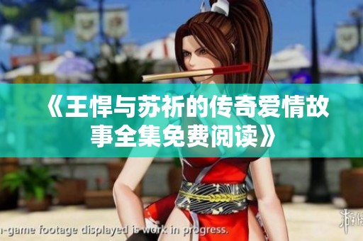 《王悍与苏祈的传奇爱情故事全集免费阅读》