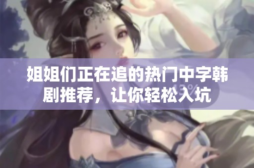 姐姐们正在追的热门中字韩剧推荐，让你轻松入坑