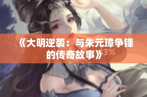 《大明逆袭：与朱元璋争锋的传奇故事》