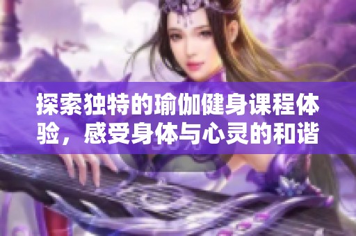 探索独特的瑜伽健身课程体验，感受身体与心灵的和谐结合