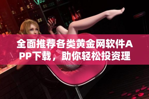 全面推荐各类黄金网软件APP下载，助你轻松投资理财