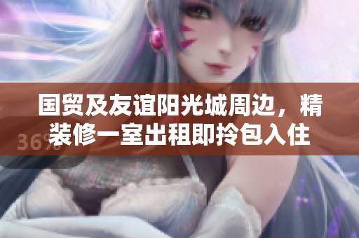 国贸及友谊阳光城周边，精装修一室出租即拎包入住