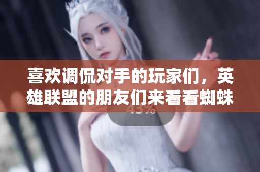 喜欢调侃对手的玩家们，英雄联盟的朋友们来看看蜘蛛馍吧！