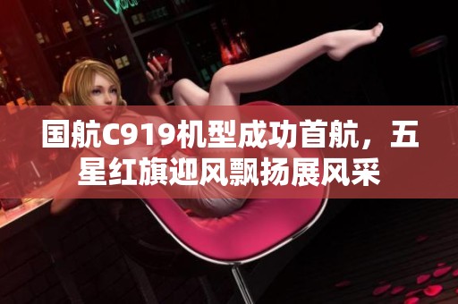 国航C919机型成功首航，五星红旗迎风飘扬展风采