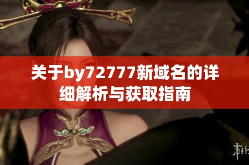 关于by72777新域名的详细解析与获取指南