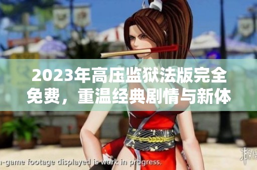 2023年高压监狱法版完全免费，重温经典剧情与新体验