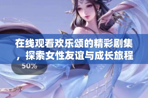 在线观看欢乐颂的精彩剧集，探索女性友谊与成长旅程