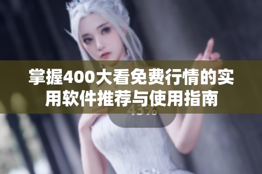 掌握400大看免费行情的实用软件推荐与使用指南