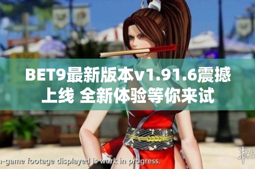 BET9最新版本v1.91.6震撼上线 全新体验等你来试